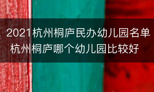 2021杭州桐庐民办幼儿园名单 杭州桐庐哪个幼儿园比较好