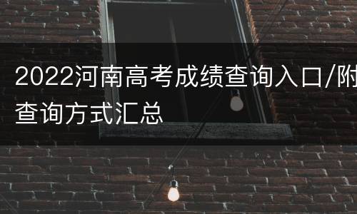 2022河南高考成绩查询入口/附查询方式汇总