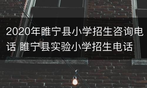 2020年睢宁县小学招生咨询电话 睢宁县实验小学招生电话