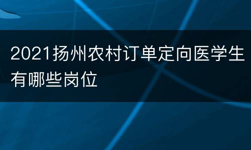 2021扬州农村订单定向医学生有哪些岗位