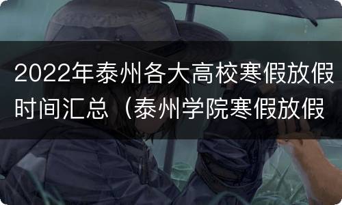 2022年泰州各大高校寒假放假时间汇总（泰州学院寒假放假时间2020）