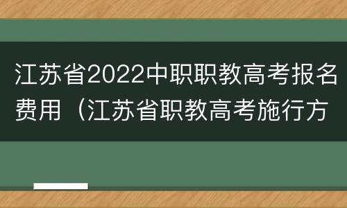 江苏省2022中职职教高考报名费用（江苏省职教高考施行方案）