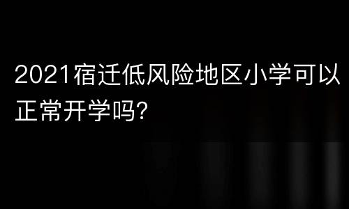 2021宿迁低风险地区小学可以正常开学吗？