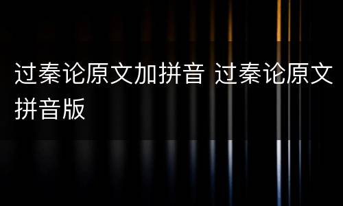 过秦论原文加拼音 过秦论原文拼音版