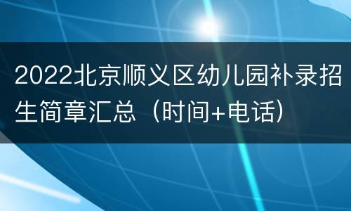 2022北京顺义区幼儿园补录招生简章汇总（时间+电话）