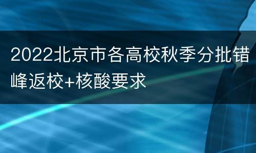 2022北京市各高校秋季分批错峰返校+核酸要求