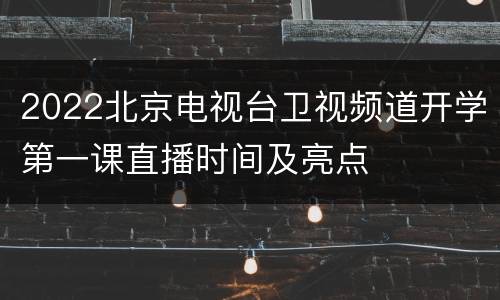 2022北京电视台卫视频道开学第一课直播时间及亮点