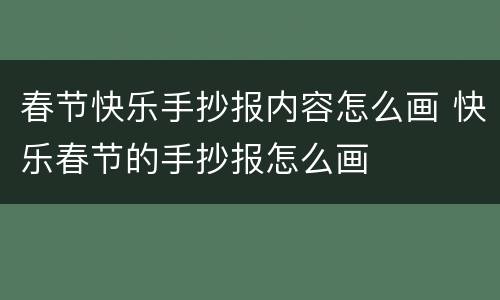 春节快乐手抄报内容怎么画 快乐春节的手抄报怎么画