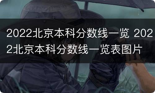 2022北京本科分数线一览 2022北京本科分数线一览表图片