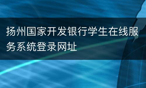 扬州国家开发银行学生在线服务系统登录网址