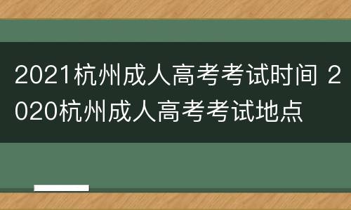 2021杭州成人高考考试时间 2020杭州成人高考考试地点