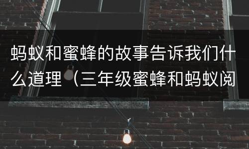 蚂蚁和蜜蜂的故事告诉我们什么道理（三年级蜜蜂和蚂蚁阅读题答案大全）