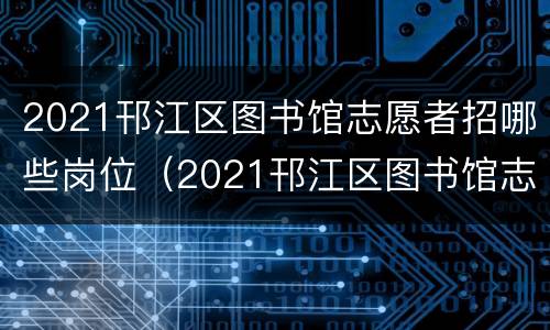 2021邗江区图书馆志愿者招哪些岗位（2021邗江区图书馆志愿者招哪些岗位的）