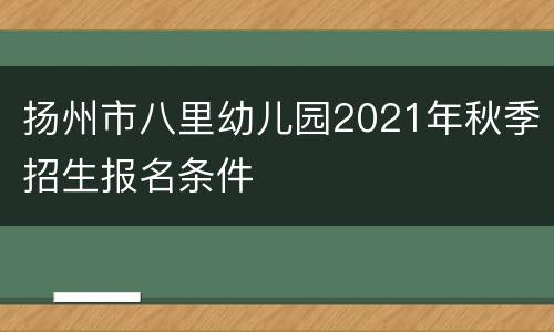 扬州市八里幼儿园2021年秋季招生报名条件