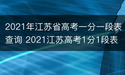 2021年江苏省高考一分一段表查询 2021江苏高考1分1段表