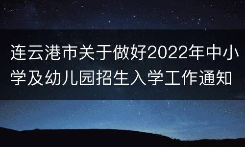 连云港市关于做好2022年中小学及幼儿园招生入学工作通知