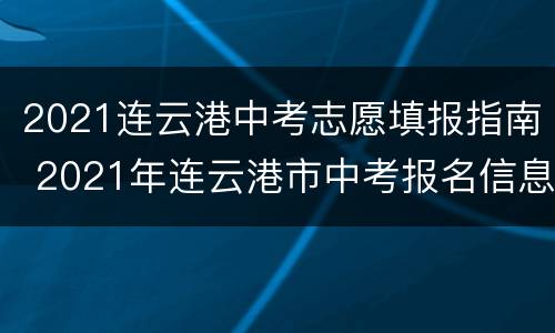 2021连云港中考志愿填报指南 2021年连云港市中考报名信息简表怎么填