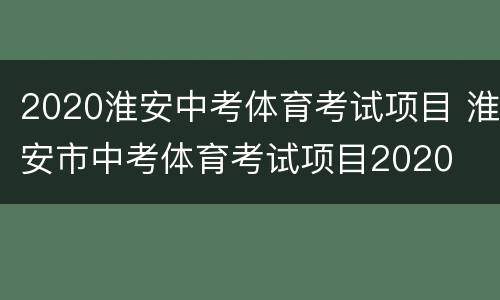 2020淮安中考体育考试项目 淮安市中考体育考试项目2020