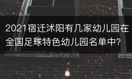 2021宿迁沭阳有几家幼儿园在全国足球特色幼儿园名单中？