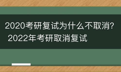 2020考研复试为什么不取消？ 2022年考研取消复试