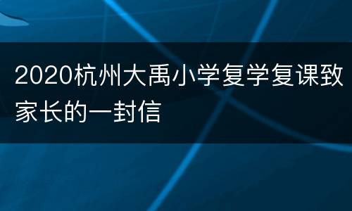 2020杭州大禹小学复学复课致家长的一封信