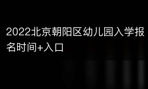 2022北京朝阳区幼儿园入学报名时间+入口