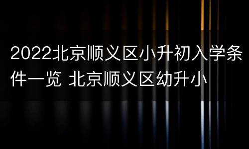 2022北京顺义区小升初入学条件一览 北京顺义区幼升小