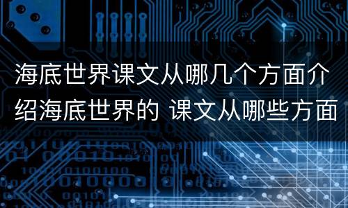 海底世界课文从哪几个方面介绍海底世界的 课文从哪些方面介绍海底世界