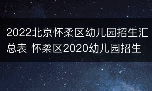 2022北京怀柔区幼儿园招生汇总表 怀柔区2020幼儿园招生