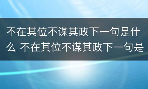 不在其位不谋其政下一句是什么 不在其位不谋其政下一句是什么