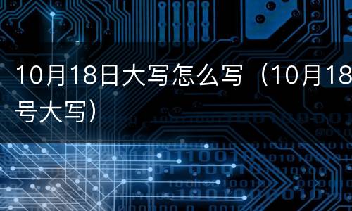 10月18日大写怎么写（10月18号大写）