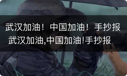 武汉加油！中国加油！手抄报 武汉加油,中国加油!手抄报