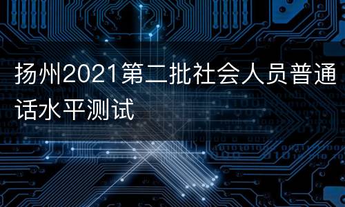 扬州2021第二批社会人员普通话水平测试