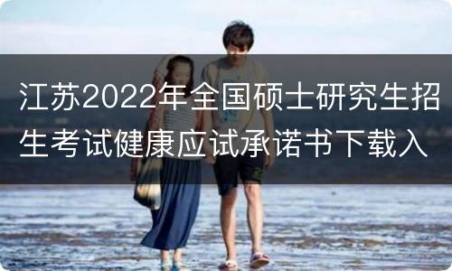 江苏2022年全国硕士研究生招生考试健康应试承诺书下载入口