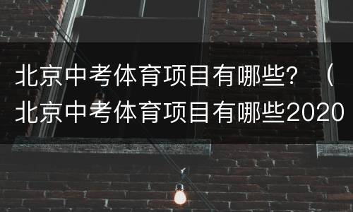 北京中考体育项目有哪些？（北京中考体育项目有哪些2020）