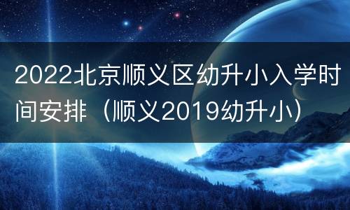 2022北京顺义区幼升小入学时间安排（顺义2019幼升小）