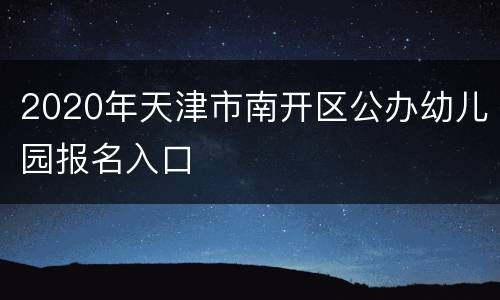 2020年天津市南开区公办幼儿园报名入口