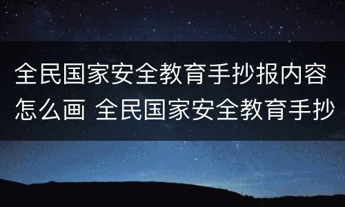 全民国家安全教育手抄报内容怎么画 全民国家安全教育手抄报内容大全