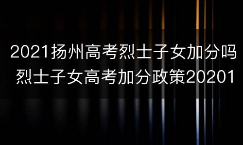 2021扬州高考烈士子女加分吗 烈士子女高考加分政策2020123456