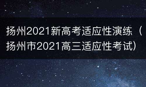 扬州2021新高考适应性演练（扬州市2021高三适应性考试）