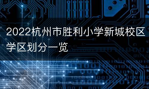 2022杭州市胜利小学新城校区学区划分一览