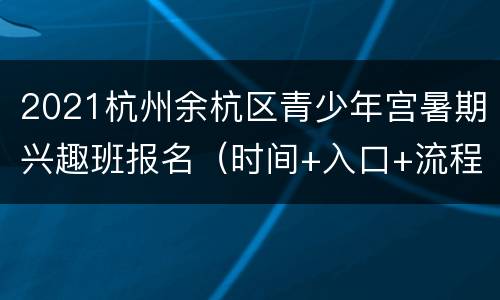 2021杭州余杭区青少年宫暑期兴趣班报名（时间+入口+流程）