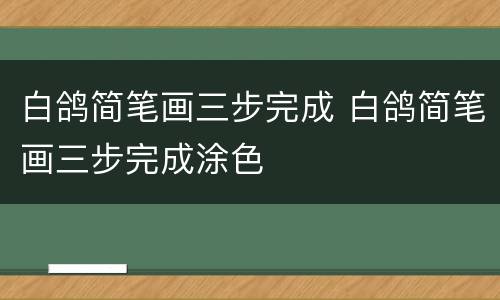 白鸽简笔画三步完成 白鸽简笔画三步完成涂色