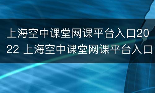 上海空中课堂网课平台入口2022 上海空中课堂网课平台入口2022五年级