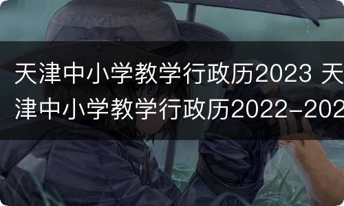 天津中小学教学行政历2023 天津中小学教学行政历2022-2023