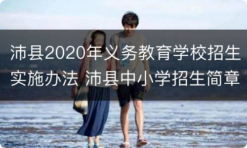 沛县2020年义务教育学校招生实施办法 沛县中小学招生简章