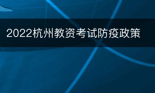 2022杭州教资考试防疫政策