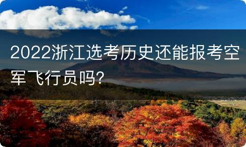 2022浙江选考历史还能报考空军飞行员吗？