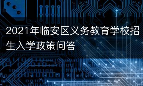 2021年临安区义务教育学校招生入学政策问答