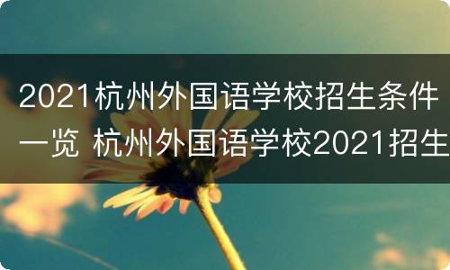 2021杭州外国语学校招生条件一览 杭州外国语学校2021招生简章